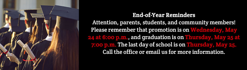 End-of-Year Reminders Attention, parents, students, and community members! Please remember that promotion is on Wednesday, May 24 at 6:00 p.m., and graduation is on Thursday, May 25 at 7:00 p.m. The last day of school is on Thursday, May 25.